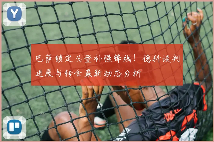 巴萨锁定戈登补强锋线!德科谈判进展与转会最新动态分析