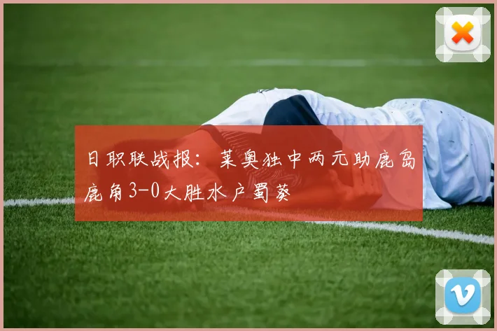 日职联战报：莱奥独中两元助鹿岛鹿角3-0大胜水户蜀葵