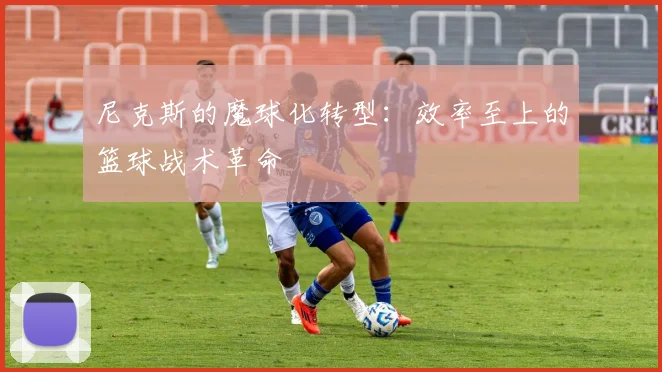 尼克斯的魔球化转型：效率至上的篮球战术革命