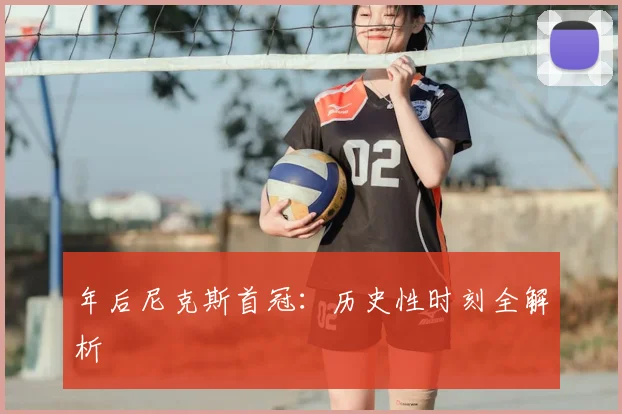 年后尼克斯首冠:历史性时刻全解析