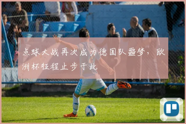 点球大战再次成为德国队噩梦,欧洲杯征程止步于此