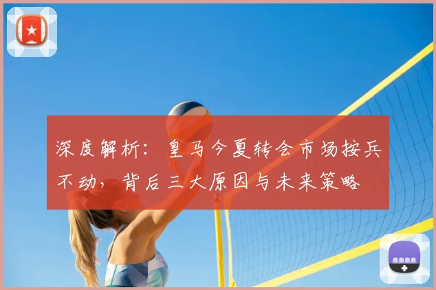 深度解析：皇马今夏转会市场按兵不动，背后三大原因与未来策略