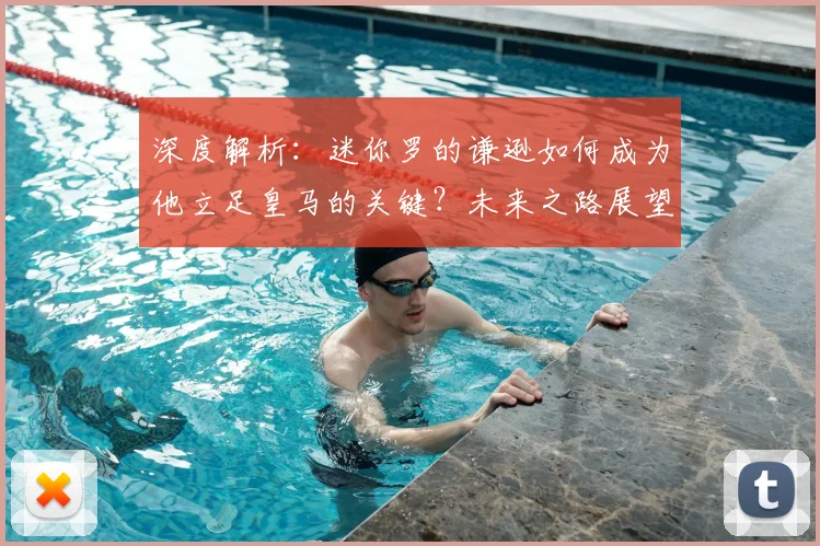 深度解析：迷你罗的谦逊如何成为他立足皇马的关键？未来之路展望