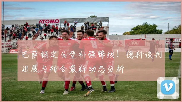 巴萨锁定戈登补强锋线！德科谈判进展与转会最新动态分析