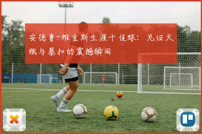 安德鲁-维金斯生涯十佳球:见证天赋与暴扣的震撼瞬间