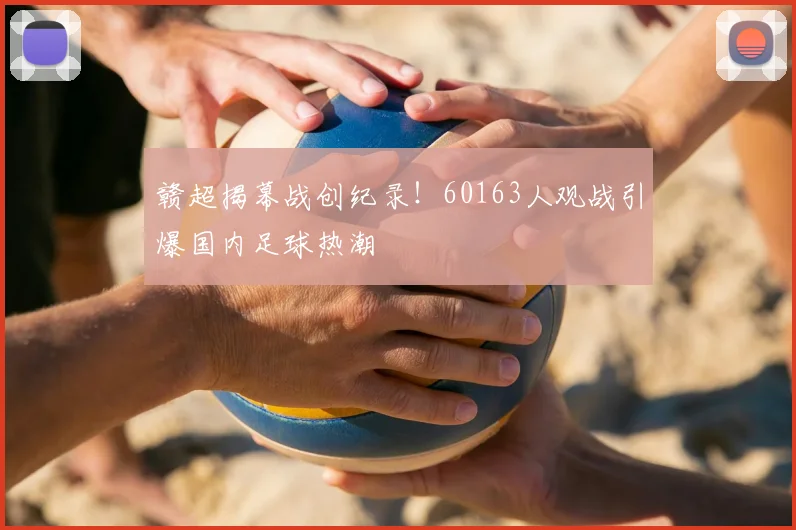 赣超揭幕战创纪录!60163人观战引爆国内足球热潮