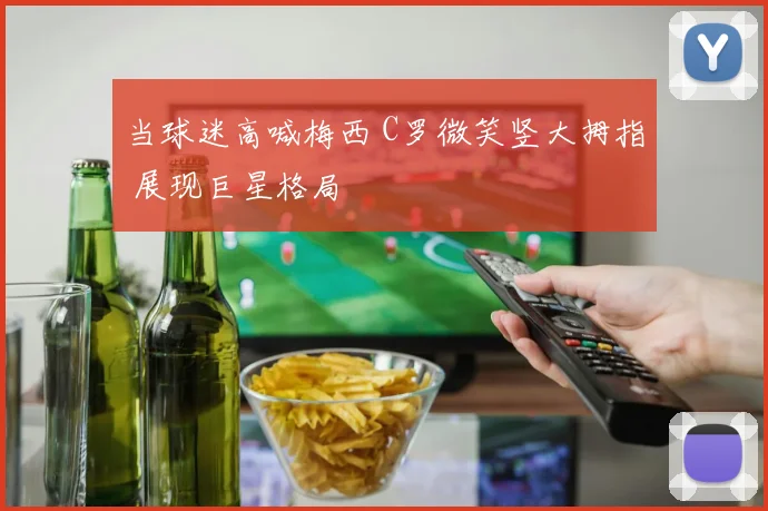 当球迷高喊梅西 C罗微笑竖大拇指 展现巨星格局
